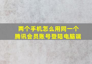 两个手机怎么用同一个腾讯会员账号登陆电脑端