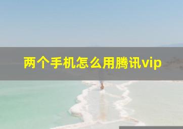 两个手机怎么用腾讯vip