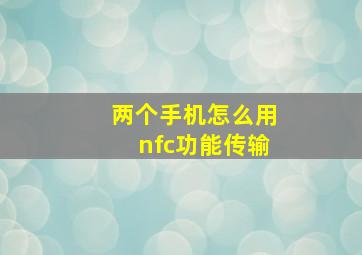 两个手机怎么用nfc功能传输