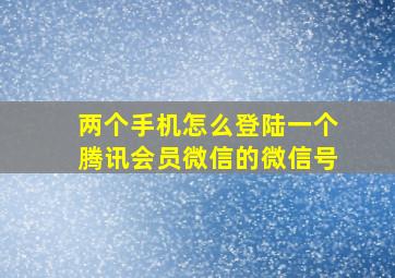 两个手机怎么登陆一个腾讯会员微信的微信号