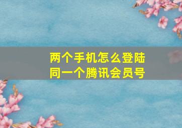 两个手机怎么登陆同一个腾讯会员号