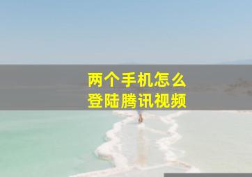 两个手机怎么登陆腾讯视频