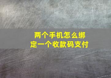 两个手机怎么绑定一个收款码支付