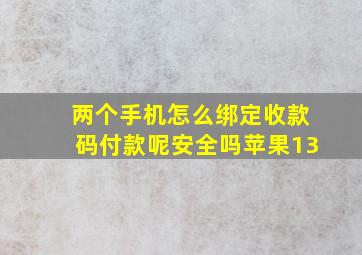 两个手机怎么绑定收款码付款呢安全吗苹果13