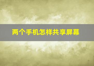 两个手机怎样共享屏幕