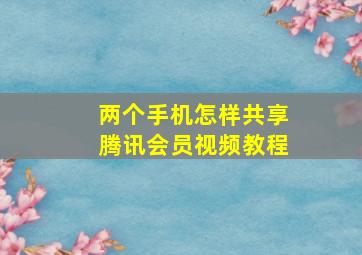 两个手机怎样共享腾讯会员视频教程