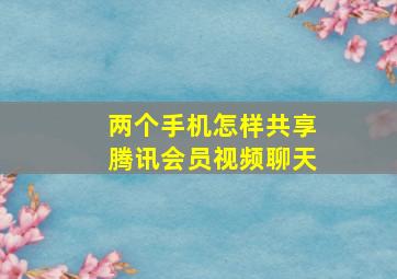 两个手机怎样共享腾讯会员视频聊天