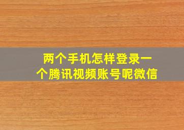 两个手机怎样登录一个腾讯视频账号呢微信