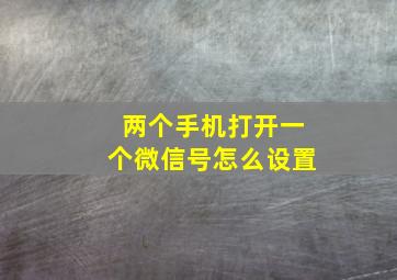 两个手机打开一个微信号怎么设置