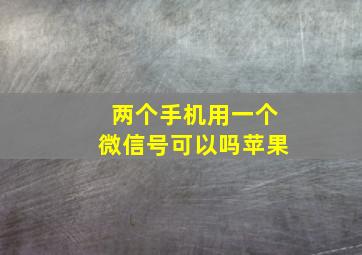 两个手机用一个微信号可以吗苹果