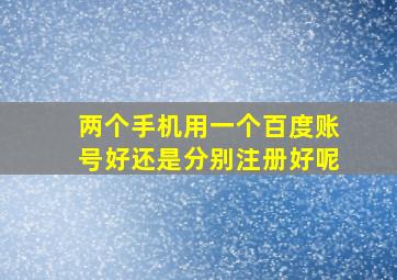 两个手机用一个百度账号好还是分别注册好呢