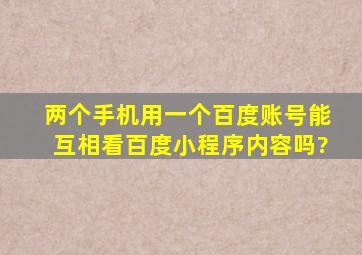 两个手机用一个百度账号能互相看百度小程序内容吗?