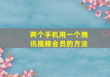 两个手机用一个腾讯视频会员的方法