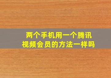 两个手机用一个腾讯视频会员的方法一样吗