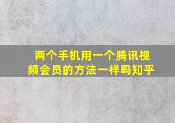 两个手机用一个腾讯视频会员的方法一样吗知乎