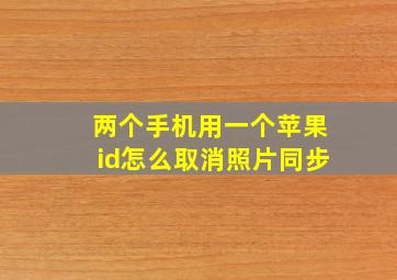 两个手机用一个苹果id怎么取消照片同步