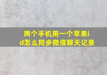 两个手机用一个苹果id怎么同步微信聊天记录