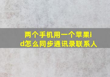 两个手机用一个苹果id怎么同步通讯录联系人