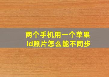 两个手机用一个苹果id照片怎么能不同步