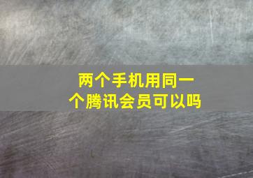 两个手机用同一个腾讯会员可以吗