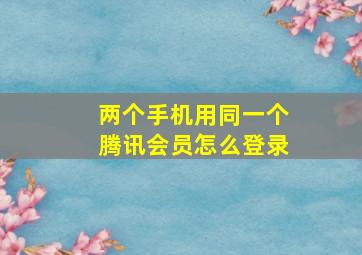 两个手机用同一个腾讯会员怎么登录