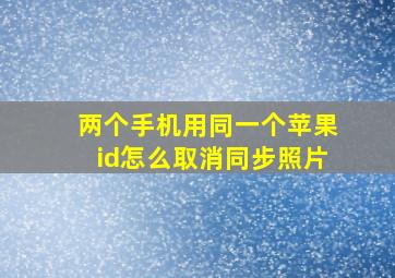 两个手机用同一个苹果id怎么取消同步照片