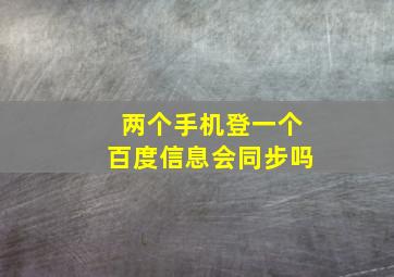 两个手机登一个百度信息会同步吗