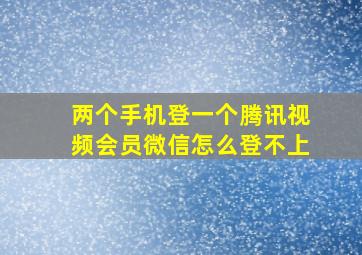 两个手机登一个腾讯视频会员微信怎么登不上