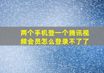 两个手机登一个腾讯视频会员怎么登录不了了