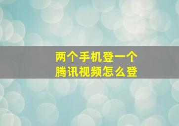 两个手机登一个腾讯视频怎么登