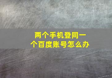 两个手机登同一个百度账号怎么办