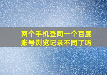 两个手机登同一个百度账号浏览记录不同了吗