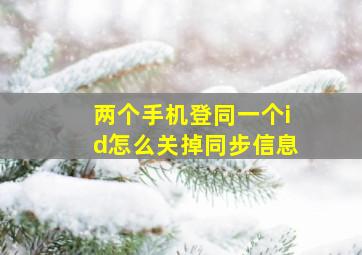 两个手机登同一个id怎么关掉同步信息