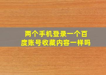 两个手机登录一个百度账号收藏内容一样吗