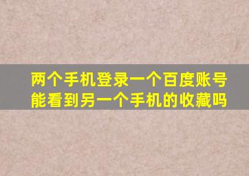 两个手机登录一个百度账号能看到另一个手机的收藏吗