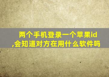 两个手机登录一个苹果id,会知道对方在用什么软件吗