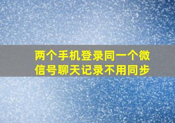 两个手机登录同一个微信号聊天记录不用同步