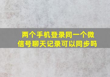 两个手机登录同一个微信号聊天记录可以同步吗