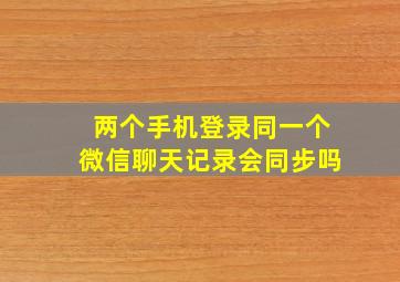 两个手机登录同一个微信聊天记录会同步吗