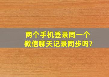 两个手机登录同一个微信聊天记录同步吗?