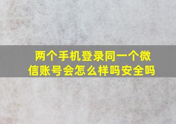 两个手机登录同一个微信账号会怎么样吗安全吗