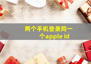 两个手机登录同一个apple id