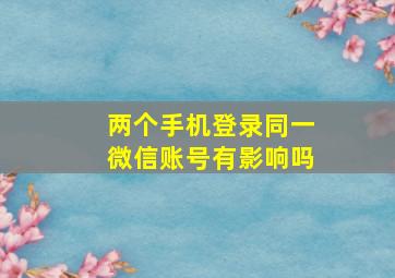 两个手机登录同一微信账号有影响吗