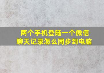 两个手机登陆一个微信聊天记录怎么同步到电脑