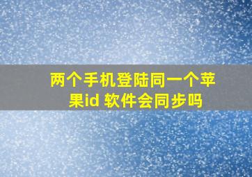 两个手机登陆同一个苹果id 软件会同步吗