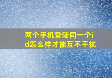 两个手机登陆同一个id怎么样才能互不干扰