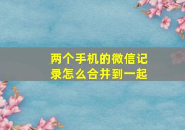 两个手机的微信记录怎么合并到一起