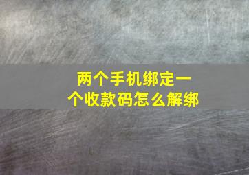 两个手机绑定一个收款码怎么解绑