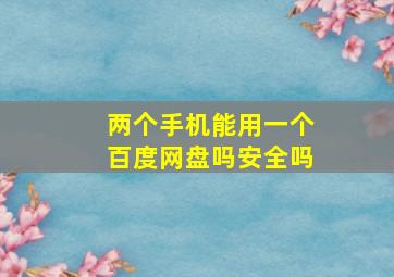 两个手机能用一个百度网盘吗安全吗