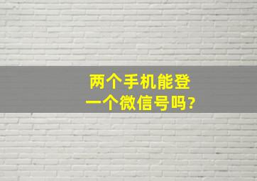 两个手机能登一个微信号吗?